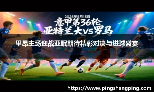 里昂主场迎战亚眠期待精彩对决与进球盛宴