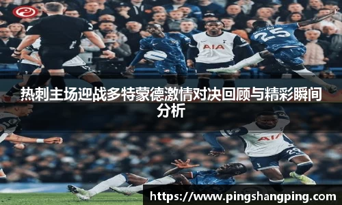 热刺主场迎战多特蒙德激情对决回顾与精彩瞬间分析