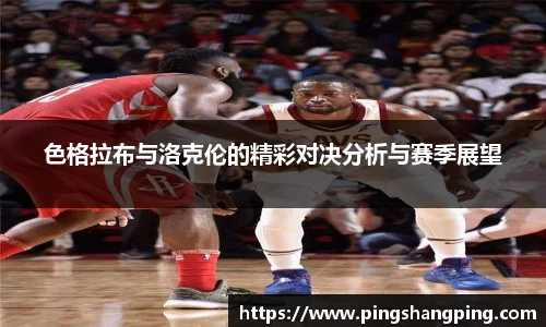色格拉布与洛克伦的精彩对决分析与赛季展望